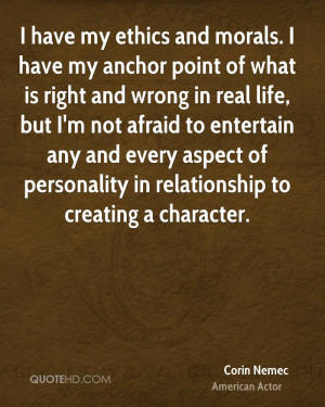have my ethics and morals. I have my anchor point of what is right ...