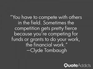 You have to compete with others in the field. Sometimes the ...