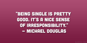 Being single is pretty good. It’s a nice sense of irresponsibility ...
