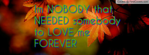 Im NOBODY that NEEDED somebody to LOVE Profile Facebook Covers