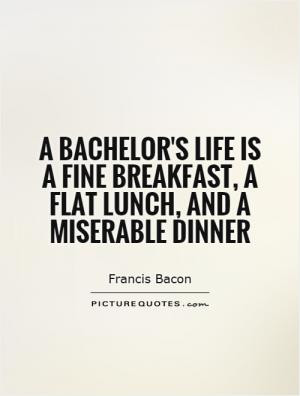bachelor's life is a fine breakfast, a flat lunch, and a miserable ...