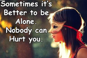 Sometimes It’s Better To Be Alone. Nobody Can Hurt You. (2)