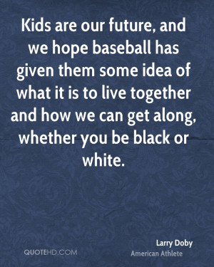 Kids are our future, and we hope baseball has given them some idea of ...