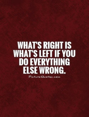 what s right is what s left if you do everything else wrong
