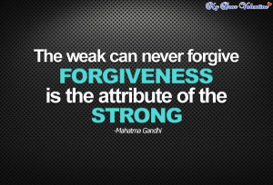 ... forgive. Forgiveness is the attribute of the strong. - Mahatma Gandhi