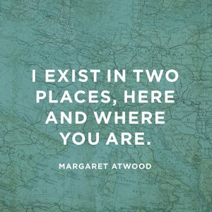 exist in two places, here and where you are.