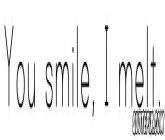 you smile.i melt