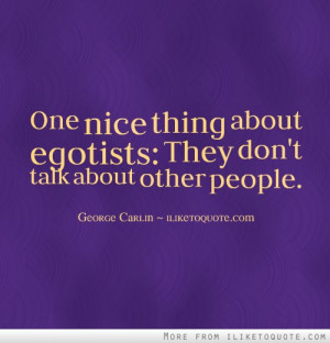 One nice thing about egotists: They don't talk about other people.