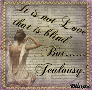 it is not love that is blind,.. but... JEALOUSY!