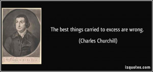 The best things carried to excess are wrong. - Charles Churchill