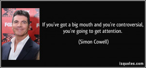 ... you're controversial, you're going to get attention. - Simon Cowell