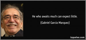 He who awaits much can expect little. - Gabriel Garcia Marquez