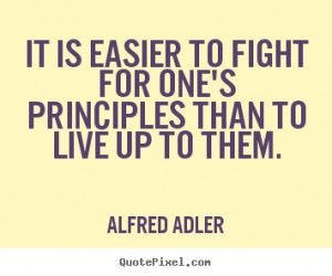 It is easier to fight for one's principles than to live up to them ...