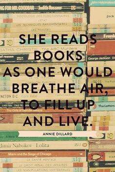 She reads books as one would breathe air, to fill up and live.