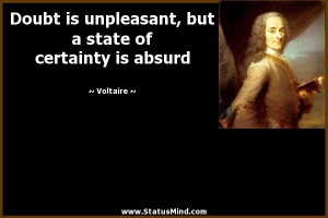 is unpleasant, but a state of certainty is absurd - Voltaire Quotes ...