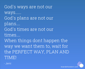 God's ways are not our ways..... God's plans are not our plans ...