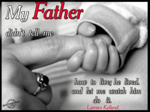 My Father didn’t tell me how to live; he lived and let me watch him ...