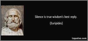 Silence is true wisdom's best reply. - Euripides