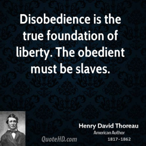 Disobedience is the true foundation of liberty. The obedient must be ...