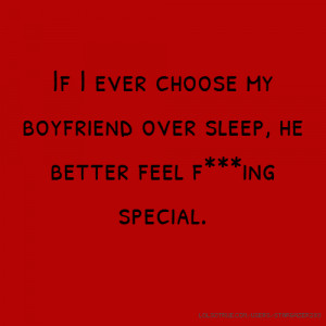 If I ever choose my boyfriend over sleep, he better feel f***ing ...