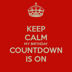 KEEP CALM MY BIRTHDAY COUNTDOWN IS ON - KEEP CALM AND CARRY ON Image ...