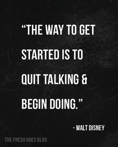 The way to get started is to quit talking and begin doing.