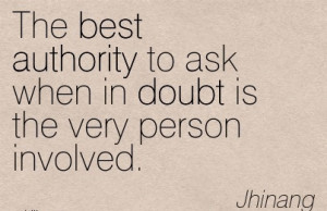 The Best Authority To Ask When In Doubt Is The Very Person Involved ...
