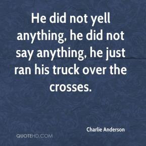 Charlie Anderson - He did not yell anything, he did not say anything ...