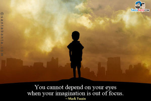 You cannot depend on your eyes when your imagination is out of focus.