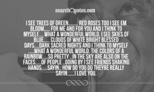see trees of green..... red roses too I see em bloom..... for me ...