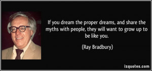 ... with people, they will want to grow up to be like you. - Ray Bradbury