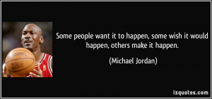 ... happen-some-wish-it-would-happen-others-make-it-happen-michael-jordan