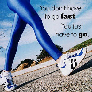 You don't have to go fast. You just have to go.