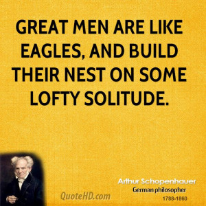 Great men are like eagles, and build their nest on some lofty solitude ...