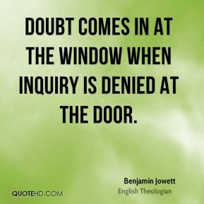 Benjamin Jowett - Doubt comes in at the window when inquiry is denied ...