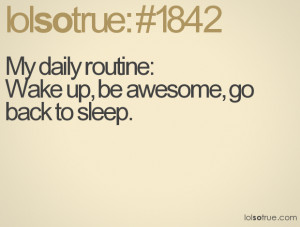 My daily routine: Wake up, be awesome, go back to sleep.