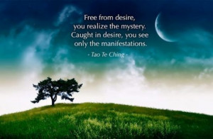 Free from desire, you realize the mystery. Caught in desire, you see ...