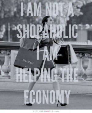 am not a shopaholic, I am helping the economy Picture Quote #1