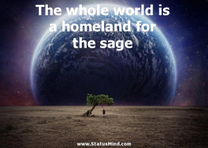 ... whole world is a homeland for the sage - Wise Quotes - StatusMind.com