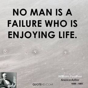 William Feather - No man is a failure who is enjoying life.