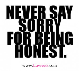 Never say sorry for being honest.