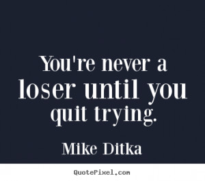 ... about inspirational - You're never a loser until you quit trying