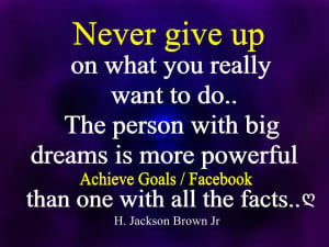 Never give up on what you really want to do....