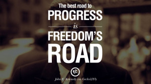 ... best road to progress is freedom’s road. – John Fitzgerald Kennedy