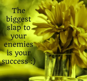 The biggest slap to your enemies is your success.