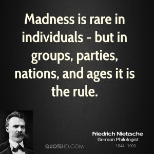 Madness is rare in individuals - but in groups, parties, nations, and ...