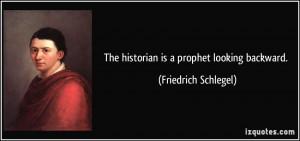 The historian is a prophet looking backward. - Friedrich Schlegel