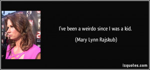 ve been a weirdo since I was a kid. - Mary Lynn Rajskub