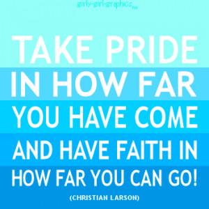 take-pride-in-how-far-you-have-come-and-have-faith-in-how-far-you-can ...