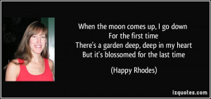 When the moon comes up, I go down For the first time There's a garden ...